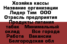 Хозяйка кассы › Название организации ­ Лидер Тим, ООО › Отрасль предприятия ­ Продукты питания, табак › Минимальный оклад ­ 1 - Все города Работа » Вакансии   . Белгородская обл.